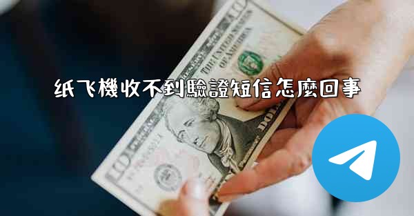 纸飞機收不到驗證短信怎麼回事