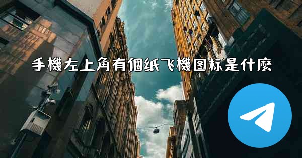 手機左上角有個纸飞機图标是什麼
