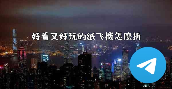 好看又好玩的纸飞機怎麼折