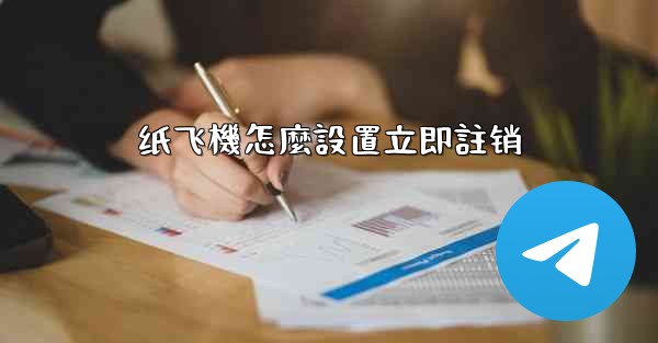 纸飞機怎麼設置立即註销