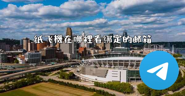 纸飞機在哪裡看绑定的邮箱