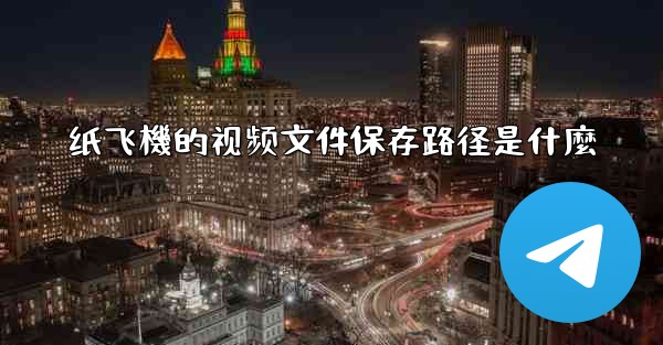 纸飞機的视频文件保存路径是什麼