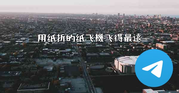 用纸折的纸飞機飞得最遠
