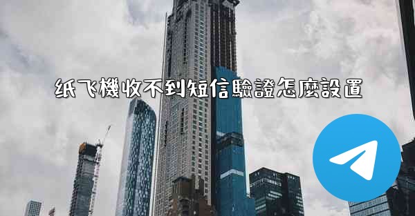 纸飞機收不到短信驗證怎麼設置