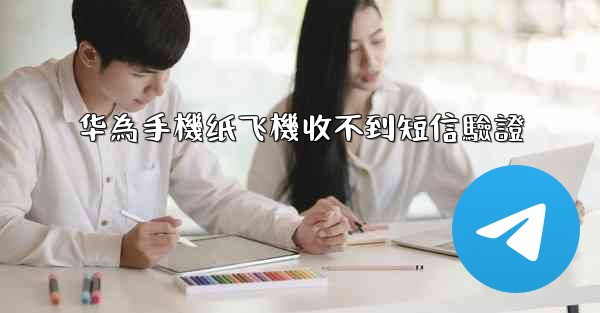 华為手機纸飞機收不到短信驗證