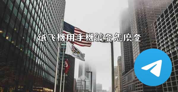 纸飞機用手機號登怎麼登