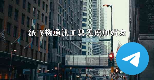 纸飞機通讯工具怎麼加好友