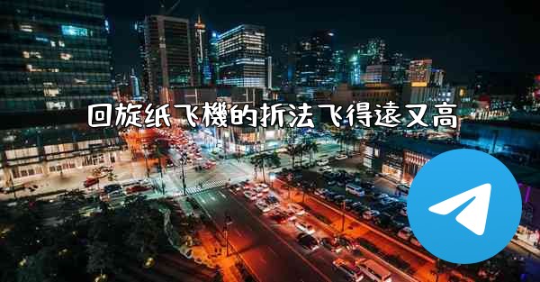 回旋纸飞機的折法飞得遠又高