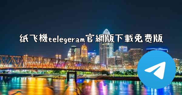 纸飞機telegeram官網版下載免费版