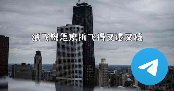 纸飞機怎麼折飞得又遠又穩