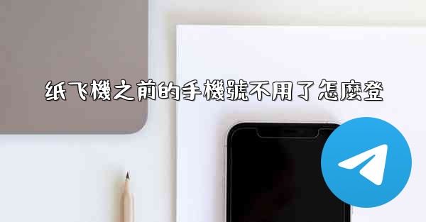 纸飞機之前的手機號不用了怎麼登