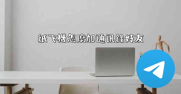 <b>纸飞機怎麼加通讯錄好友</b>