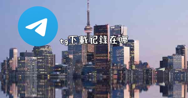 tg下載记錄在哪
