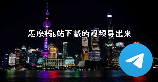 怎麼将b站下載的视频导出來