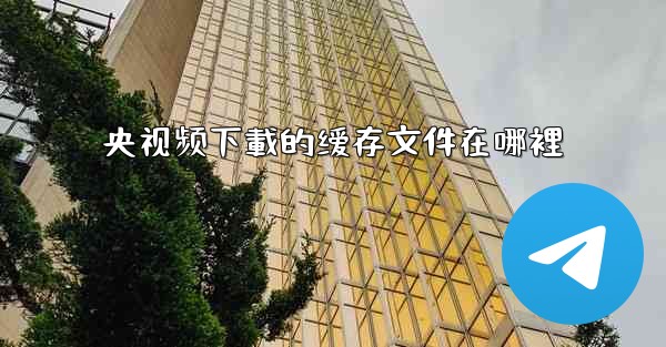 央视频下載的缓存文件在哪裡