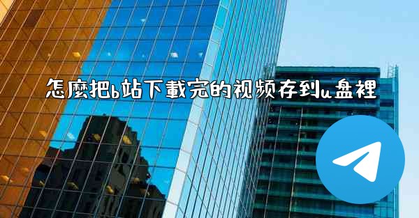 怎麼把b站下載完的视频存到u盘裡