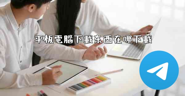 平板電腦下載东西在哪下載