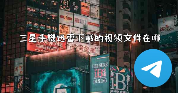 三星手機迅雷下載的视频文件在哪