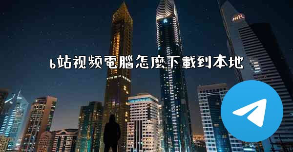 <b>b站视频電腦怎麼下載到本地</b>