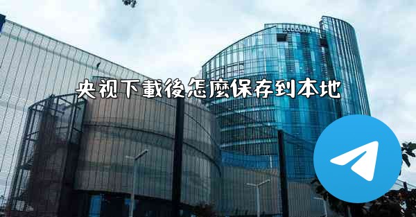 央视下載後怎麼保存到本地