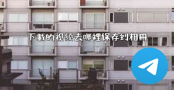 <b>下載的视频去哪裡保存到相冊</b>