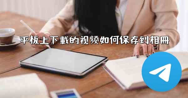 平板上下載的视频如何保存到相冊