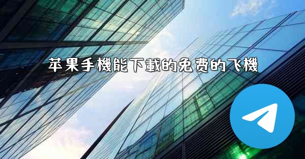 <b>苹果手機能下載的免费的飞機</b>