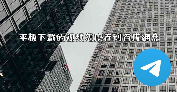 <b>平板下載的视频怎麼存到百度網盘</b>