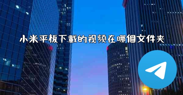小米平板下載的视频在哪個文件夹