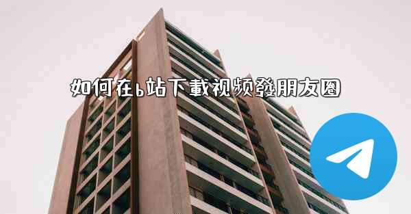 <b>如何在b站下載视频發朋友圈</b>