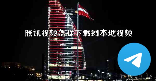 腾讯视频怎样下載到本地视频