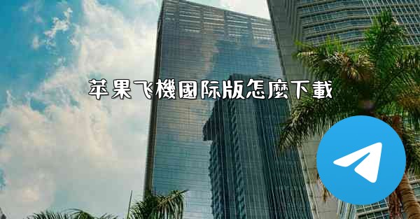 苹果飞機國际版怎麼下載