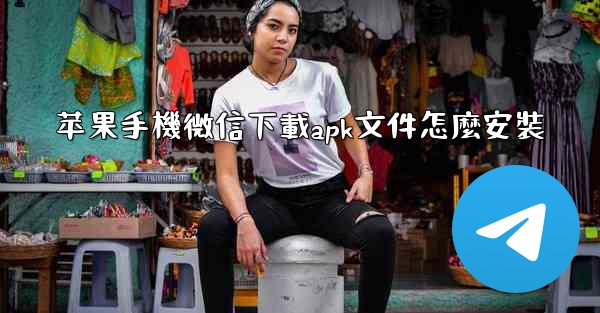 苹果手機微信下載apk文件怎麼安裝