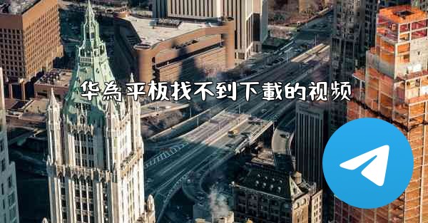 华為平板找不到下載的视频