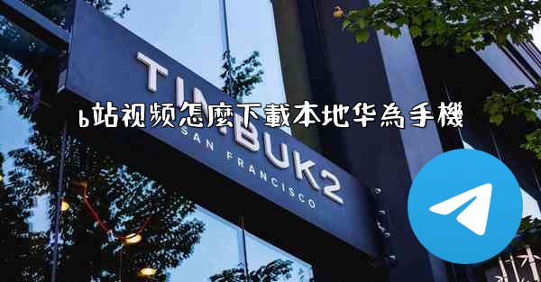 b站视频怎麼下載本地华為手機