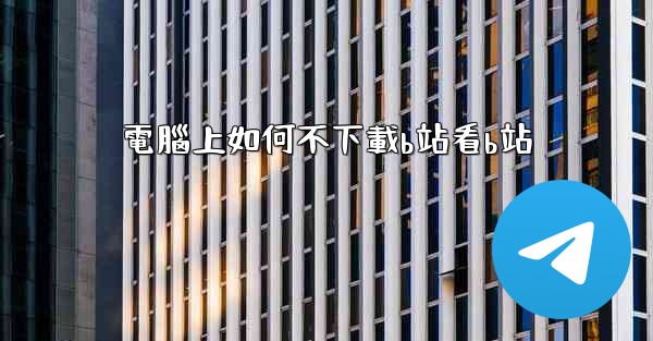 電腦上如何不下載b站看b站