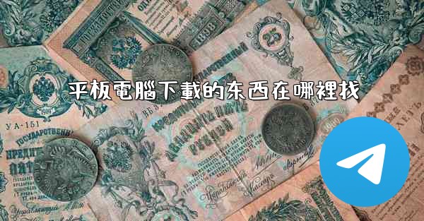 平板電腦下載的东西在哪裡找