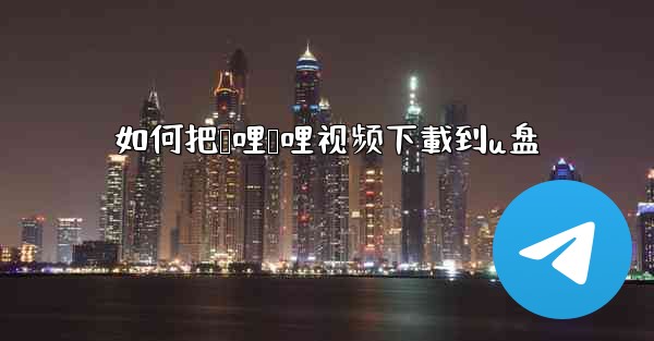 如何把哔哩哔哩视频下載到u盘