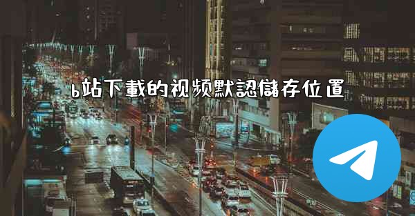 b站下載的视频默認儲存位置