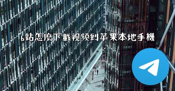 b站怎麼下載视频到苹果本地手機