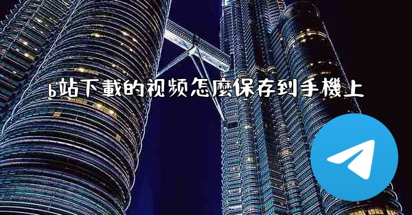 b站下載的视频怎麼保存到手機上