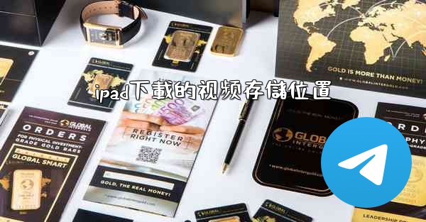 <b>ipad下載的视频存儲位置</b>