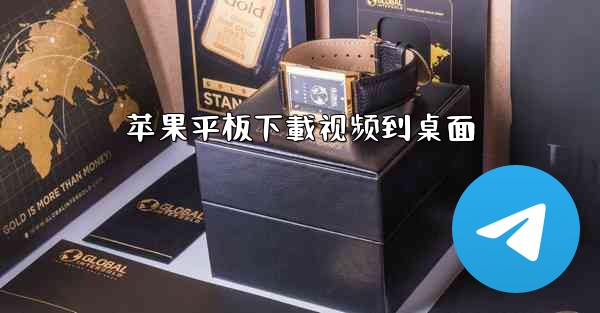 <b>苹果平板下載视频到桌面</b>