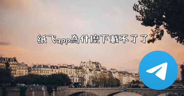 纸飞app為什麼下載不了了