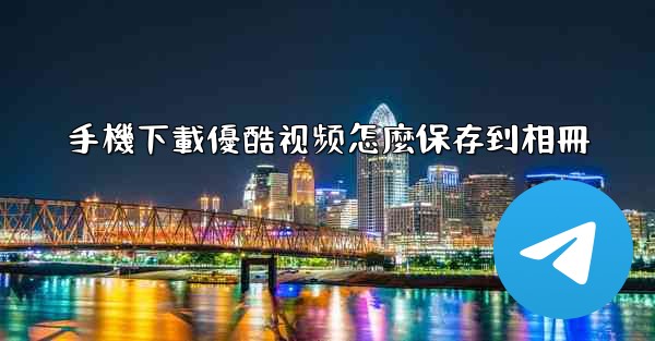 手機下載優酷视频怎麼保存到相冊