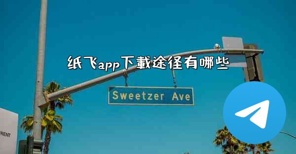 纸飞app下載途径有哪些