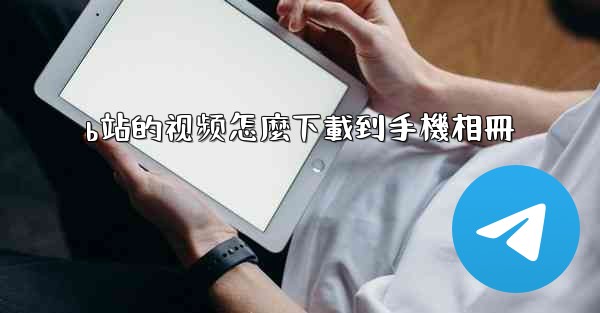 b站的视频怎麼下載到手機相冊