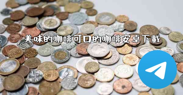 美味的咖啡可口的咖啡安卓下載