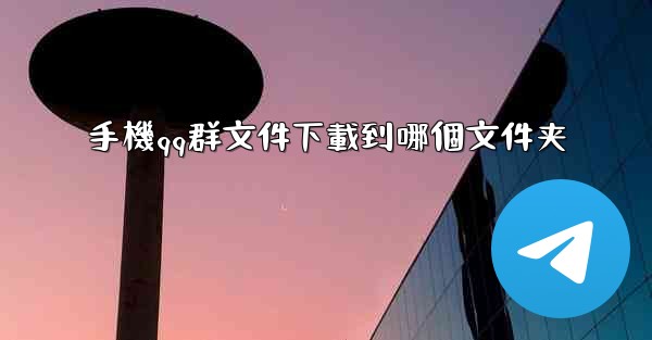 手機qq群文件下載到哪個文件夹