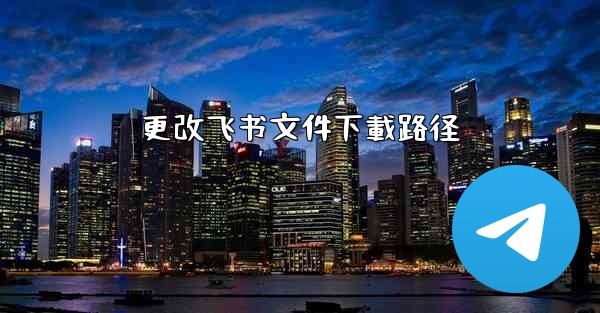 更改飞书文件下載路径